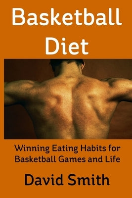 Basketball Diet: Winning Eating Habits for Basketball Games and Life by Smith, David