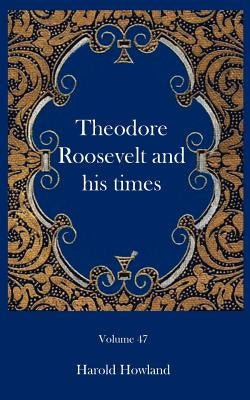 Theodore Roosevelt and his times by Howland, Harold