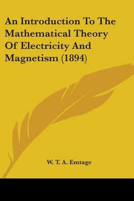 An Introduction To The Mathematical Theory Of Electricity And Magnetism (1894) by Emtage, W. T. a.
