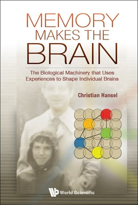 Memory Makes the Brain: The Biological Machinery That Uses Experiences to Shape Individual Brains by Hansel, Christian