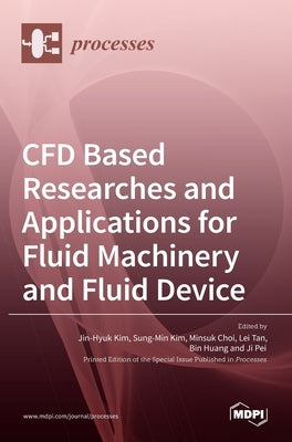 CFD Based Researches and Applications for Fluid Machinery and Fluid Device by Kim, Jin-Hyuk