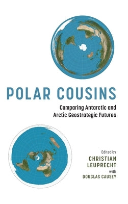 Polar Cousins: Comparing Antarctic and Arctic Geostrategic Futures by Leuprecht, Christian