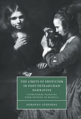 The Limits of Eroticism in Post-Petrarchan Narrative: Conditional Pleasure from Spenser to Marvell by Stephens, Dorothy