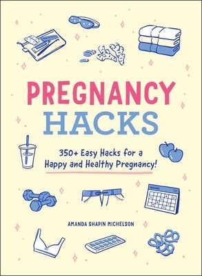 Pregnancy Hacks: 350+ Easy Hacks for a Happy and Healthy Pregnancy! by Michelson, Amanda Shapin