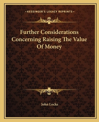 Further Considerations Concerning Raising The Value Of Money by Locke, John