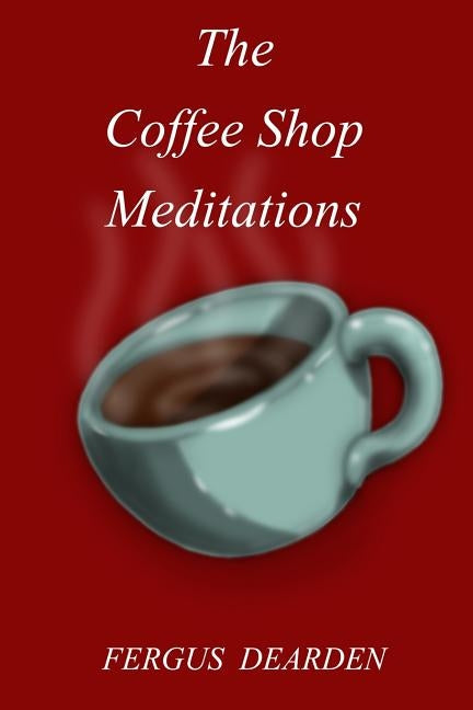 The Coffee Shop Meditations by Dearden, Fergus