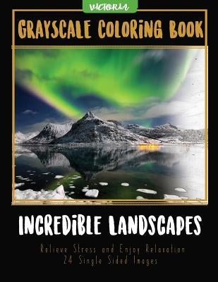 Incredible Landscapes: Grayscale Coloring Book Relieve Stress and Enjoy Relaxation 24 Single Sided Images by Victoria