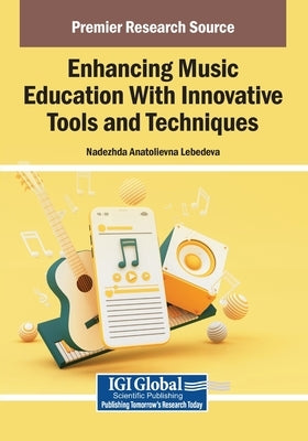 Enhancing Music Education With Innovative Tools and Techniques by Lebedeva, Nadezhda Anatolievna