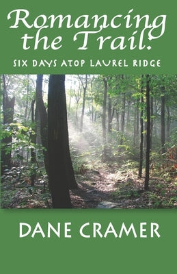 Romancing the Trail: Six Days Atop Laurel Ridge by Cramer, Dane A.