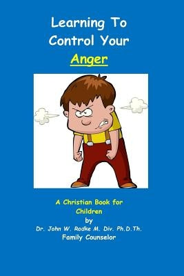 Learning To Control Your Anger: A Christian Book for Children with ANGER by Radke Ph. D., John W.