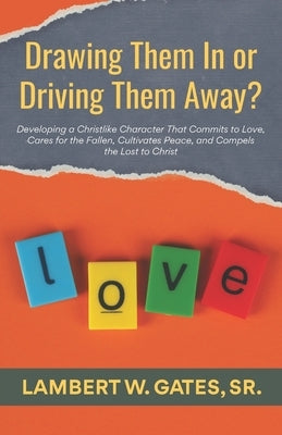 Drawing Them In or Driving Them Away?: Developing a Christlike Character That Commits to Love, Cares for the Fallen, Cultivates Peace, and Compels the by Gates, Lambert W., Sr.