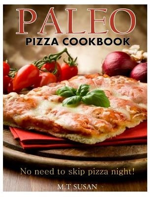 Paleo Pizza Cookbook: No need to skip pizza night! by Susan, M. T.