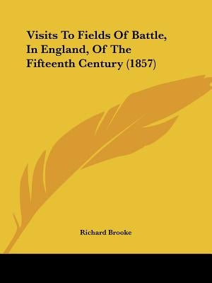 Visits To Fields Of Battle, In England, Of The Fifteenth Century (1857) by Brooke, Richard