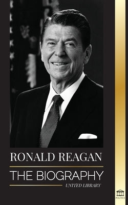 Ronald Reagan: The Biography - An American Life of Radio, the Cold War, and the Fall of the Soviet Empire by Library, United