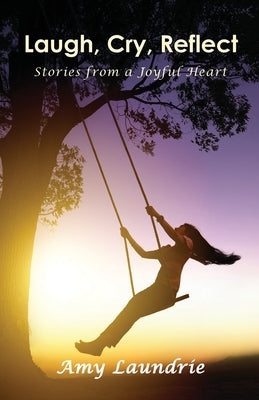 Laugh, Cry, Reflect: Stories from a Joyful Heart by Laundrie, Amy