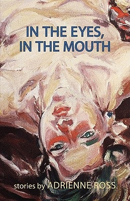 In the Eyes, in the Mouth by Ross, Adrienne