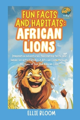 Fun Facts and Habitats: African Lions: Imaginative adventures, fascinating facts, and hands-on activities about African Lions through the eyes of Leo by Bloom, Ellie