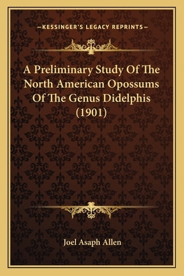 A Preliminary Study Of The North American Opossums Of The Genus Didelphis (1901) by Allen, Joel Asaph