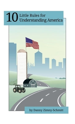 10 Little Rules for Understanding America: How the places we live shape what we believe -- and how we vote by Zimny-Schmitt, Danny