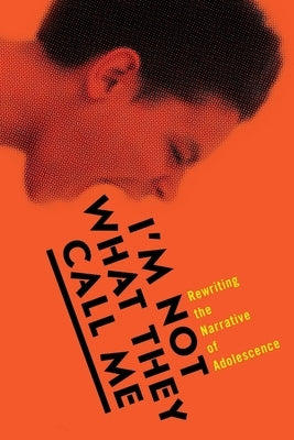 I'm Not What They Call Me: Rewriting the Narrative of Adolescence by Hoboken Charter School, The Students of