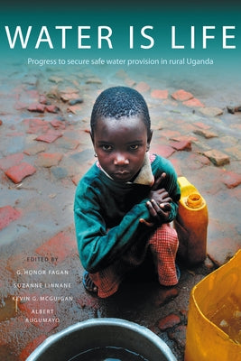 Water Is Life: Progress to Secure Water Provision in Rural Uganda by Fagan, G. Honor