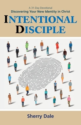Intentional Disciple: Discovering Your New Identity in Christ by Dale, Sherry