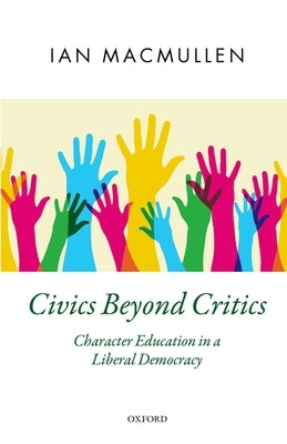 Civics Beyond Critics: Character Education in a Liberal Democracy by MacMullen, Ian
