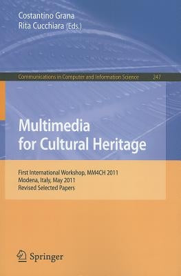 Multimedia for Cultural Heritage: First International Workshop, MM4CH 2011, Modena, Italy, May 3, 2011, Revised Selected Papers by Grana, Costantino
