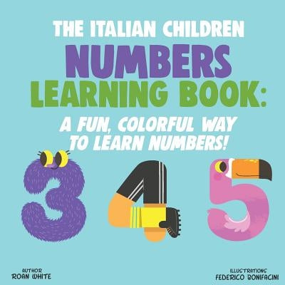 The Italian Children Numbers Learning Book: A Fun, Colorful Way to Learn Numbers! by Bonifacini, Federico
