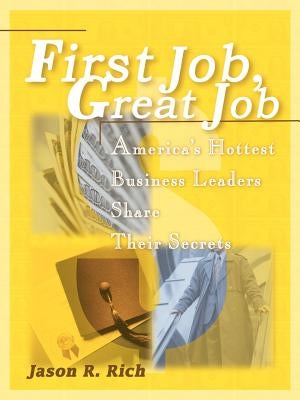 First Job, Great Job: America's Hottest Business Leaders Share Their Secrets by Rich, Jason R.