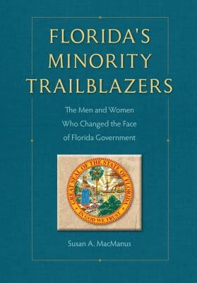 Florida's Minority Trailblazers: The Men and Women Who Changed the Face of Florida Government by MacManus, Susan