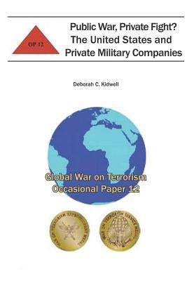 Public War, Private Fight? The United States and Private Military Companies: Global War on Terrorism Occasional Paper 12 by Institute, Combat Studies