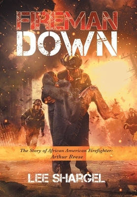 Fireman Down: The Story of African American Firefighter: Arthur Reese by Shargel, Lee