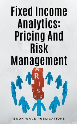 Fixed Income Analytics: Pricing And Risk Management by Publications, Book Wave