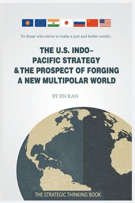 The U.S. Indo-Pacific Strategy & the Prospect of Forging a New Multipolar World by Ran, Jin