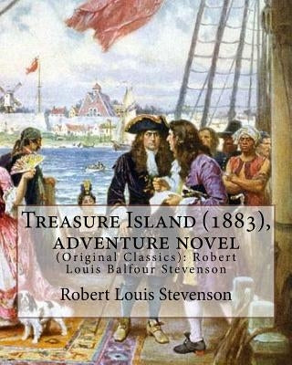Treasure Island (1883), by Robert Louis Stevenson, Adventure Novel: (original Classics): Robert Louis Balfour Stevenson by Stevenson, Robert Louis