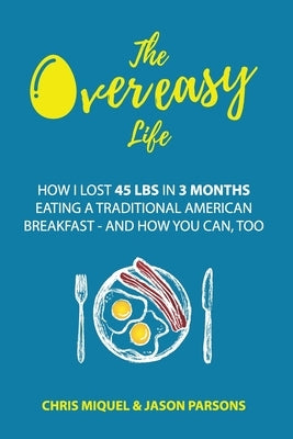 The Overeasy Life: How I Lost 45 lbs in 3 Months Eating a Traditional American Breakfast by Parsons, Jason