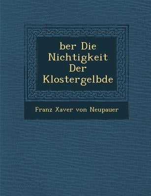 Ber Die Nichtigkeit Der Klostergel Bde by Franz Xaver Von Neupauer