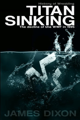 Titan Sinking: The decline of the WWF in 1995 by Dixon, James