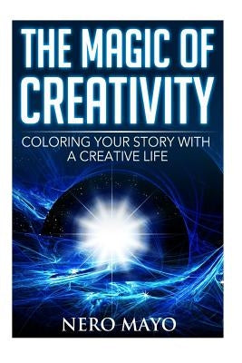 The Magic of Creativity: Coloring Your Story With a Creative Life by Mayo, Nero