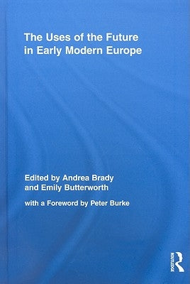 The Uses of the Future in Early Modern Europe by Brady, Andrea