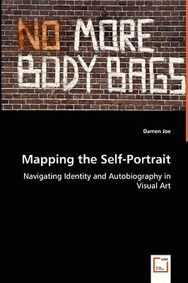 Mapping the Self-Portrait - Navigating Identity and Autobiography in Visual Art by Joe, Damen