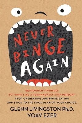 Never Binge Again(tm): Reprogram Yourself to Think Like a Permanently Thin Person. Stop Overeating and Binge Eating and Stick to the Food Pla by Livingston Ph. D., Glenn
