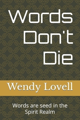 Words Don't Die: Words are seed in the Spirit Realm by Lovell, Wendy