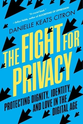 The Fight for Privacy: Protecting Dignity, Identity, and Love in the Digital Age by Citron, Danielle Keats