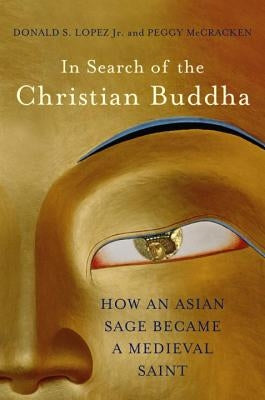 In Search of the Christian Buddha: How an Asian Sage Became a Medieval Saint by Lopez, Donald S.