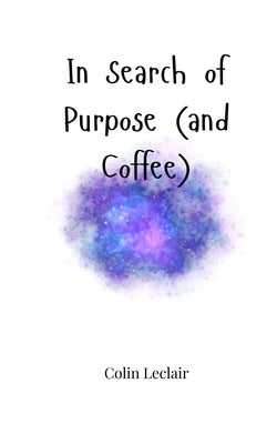 In Search of Purpose (and Coffee) by LeClair, Colin
