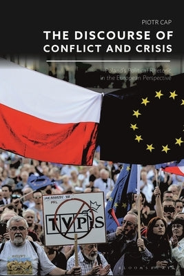 The Discourse of Conflict and Crisis: Poland's Political Rhetoric in the European Perspective by Cap, Piotr