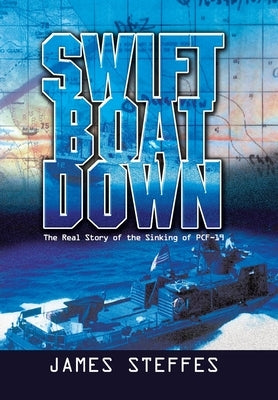 Swift Boat Down: The Real Story of the Sinking of Pcf-19 by Steffes, James
