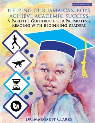 Helping Our Jamaican Boys Achieve Academic Success: A Parent's Guidebook for Promoting Reading With Beginning Readers by Clarke, Margaret